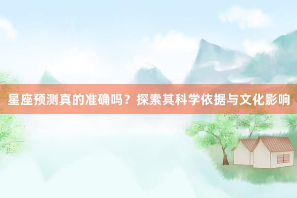 星座预测真的准确吗？探索其科学依据与文化影响